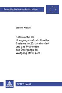 Katastrophe ALS Uebergangsmodus Kultureller Systeme Im 20. Jahrhundert Und Das Phaenomen Des Uebergangs Bei Wolfgang Max Faust