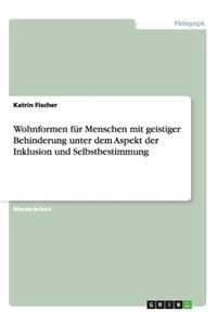 Wohnformen für Menschen mit geistiger Behinderung unter dem Aspekt der Inklusion und Selbstbestimmung