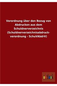 Verordnung über den Bezug von Abdrucken aus dem Schuldnerverzeichnis (Schuldnerverzeichnisabdruck- verordnung - SchuVAbdrV)