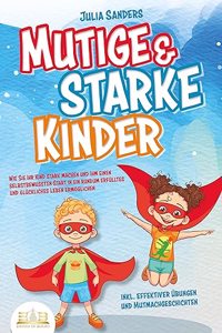 Mutige & starke Kinder: Wie Sie Ihr Kind stark machen und ihm ein einen selbstbewussten Start in ein rundum erfulltes und gluckliches Leben ermoglichen (inkl. effektiver Ubungen & Mutmachgeschichten)