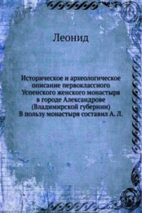 Istoricheskoe i arheologicheskoe opisanie pervoklassnogo Uspenskogo zhenskogo monastyrya v gorode Aleksandrove (Vladimirskoj gubernii)