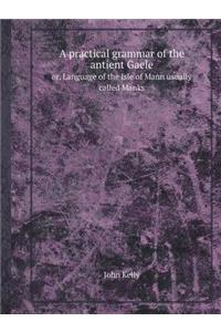 A Practical Grammar of the Antient Gaele Or, Language of the Isle of Mann Usually Called Manks