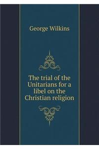 The Trial of the Unitarians for a Libel on the Christian Religion