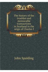 The history of the troubles and memorable transactions in Scotland in the reign of Charles I