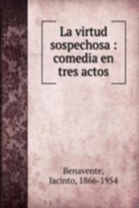 LA VIRTUD SOSPECHOSA COMEDIA EN TRES AC