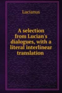 selection from Lucian's dialogues, with a literal interlinear translation .