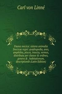 Fauna svecica: sistens animalia Svecicae regni: qvadrupedia, aves, amphibia, pisces, insecta, vermes, distributa per classes & ordines, genera & . habitationum, descriptionib (Latin Edition)