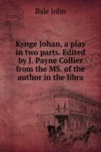 Kynge Johan, a play in two parts. Edited by J. Payne Collier from the MS. of the author in the libra