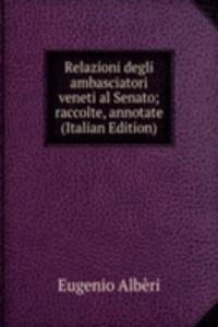 Relazioni degli ambasciatori veneti al Senato; raccolte, annotate (Italian Edition)