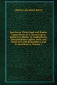 Specimens of the Greek and Roman Classic Poets: In a Chronological Series from Homer to Tryphiodorus, Translated Into English Verse, and Illustrated with Biographical and Critical Notices, Volume 1