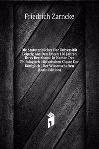 Die Statutenbucher Der Universitat Leipzig Aus Den Ersten 150 Jahren Ihres Bestehens: In Namen Der Philologisch-Historischen Classe Der Koniglich . Der Wissenschaften (Latin Edition)