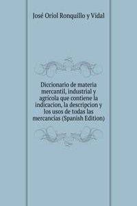 Diccionario de materia mercantil, industrial y agricola que contiene la indicacion, la descripcion y los usos de todas las mercancias (Spanish Edition)