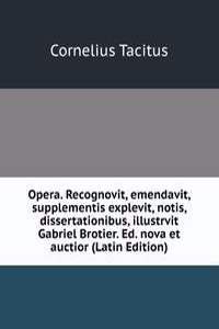Opera. Recognovit, emendavit, supplementis explevit, notis, dissertationibus, illustrvit Gabriel Brotier. Ed. nova et auctior (Latin Edition)