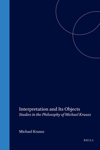 Interpretation and Its Objects: Studies in the Philosophy of Michael Krausz