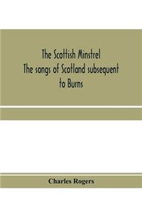Scottish minstrel; the songs of Scotland subsequent to Burns