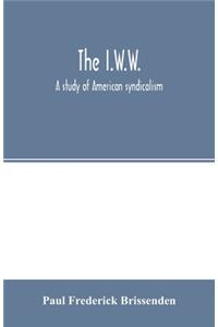 The I.W.W.; a study of American syndicalism