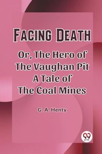 Facing Death Or, The Hero of the Vaughan Pit A Tale of the Coal Mines (Edition2023)