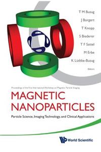 Magnetic Nanoparticles: Particle Science, Imaging Technology, And Clinical Applications - Proceedings Of The First International Workshop On Magnetic Particle Imaging