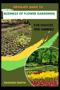 Absolute Guide To Business Of Flower Gardening For Novices And Dummies