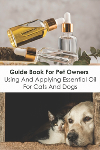 Guide Book For Pet Owners_ Using And Applying Essential Oil For Cats And Dogs