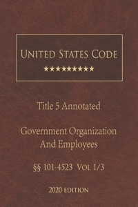 United States Code Annotated Title 5 Government Organization and Employees 2020 Edition §§101 - 4523 Vol 1/3