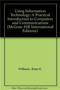 Using Information Technology: A Practical Introduction to Computers and Communications (McGraw-Hill International Editions Series)