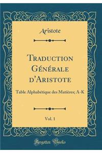 Traduction Gï¿½nï¿½rale d'Aristote, Vol. 1: Table Alphabï¿½tique Des Matiï¿½res; A-K (Classic Reprint)