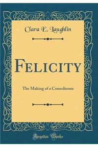 Felicity: The Making of a Comedienne (Classic Reprint)