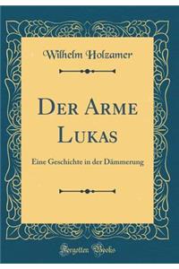 Der Arme Lukas: Eine Geschichte in Der Dï¿½mmerung (Classic Reprint)