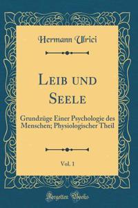 Leib Und Seele, Vol. 1: GrundzÃ¼ge Einer Psychologie Des Menschen; Physiologischer Theil (Classic Reprint)