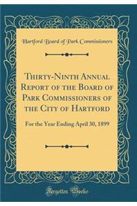 Thirty-Ninth Annual Report of the Board of Park Commissioners of the City of Hartford: For the Year Ending April 30, 1899 (Classic Reprint)