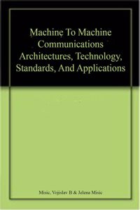 Machine To Machine Communications Architectures, Technology, Standards, And Applications