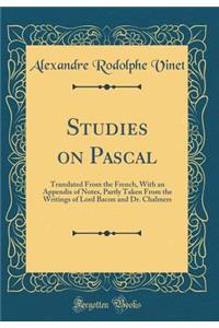 Studies on Pascal: Translated from the French, with an Appendix of Notes, Partly Taken from the Writings of Lord Bacon and Dr. Chalmers (Classic Reprint)