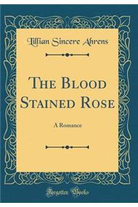 The Blood Stained Rose: A Romance (Classic Reprint)