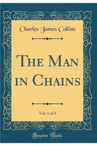 The Man in Chains, Vol. 1 of 3 (Classic Reprint)