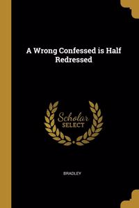 A Wrong Confessed is Half Redressed