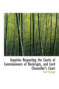 Inquiries Respecting the Courts of Commissioners of Bankrupts, and Lord Chancellor's Court