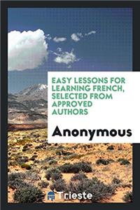 Easy Lessons for Learning French, Selected from Approved Authors