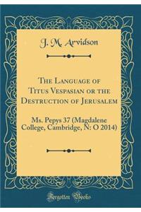 The Language of Titus Vespasian or the Destruction of Jerusalem: Ms. Pepys 37 (Magdalene College, Cambridge, N: O 2014) (Classic Reprint)