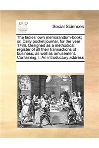 The Ladies' Own Memorandum-Book; Or, Daily Pocket Journal, for the Year 1786. Designed as a Methodical Register of All Their Transactions of Business, as Well as Amusement. Containing, I. an Introductory Address
