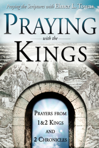 Praying with the Kings: Praying First and Second Kings and Second Chronicles