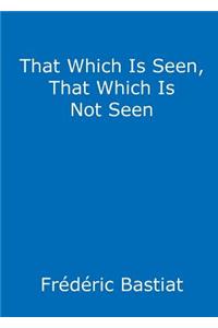 That Which Is Seen, That Which Is Not Seen