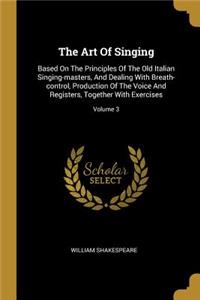 Art Of Singing: Based On The Principles Of The Old Italian Singing-masters, And Dealing With Breath-control, Production Of The Voice And Registers, Together With Ex