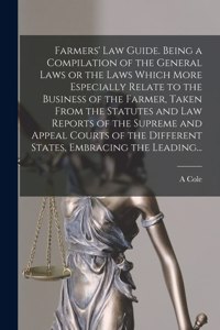 Farmers' Law Guide. Being a Compilation of the General Laws or the Laws Which More Especially Relate to the Business of the Farmer, Taken From the Statutes and Law Reports of the Supreme and Appeal Courts of the Different States, Embracing the Lead