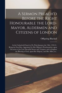 Sermon Preach'd Before the Right Honourable the Lord-Mayor, Aldermen and Citizens of London