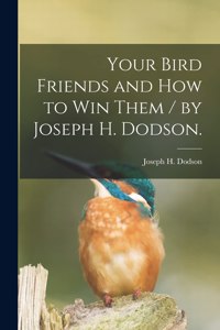 Your Bird Friends and How to Win Them / by Joseph H. Dodson.