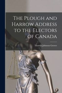 Plough and Harrow Address to the Electors of Canada [microform]