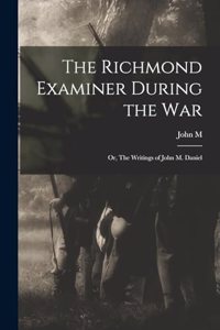 Richmond Examiner During the war; or, The Writings of John M. Daniel