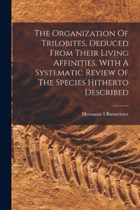 Organization Of Trilobites, Deduced From Their Living Affinities, With A Systematic Review Of The Species Hitherto Described