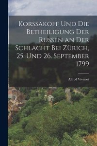 Korssakoff Und Die Betheiligung Der Russen an Der Schlacht Bei Zürich, 25. Und 26. September 1799
